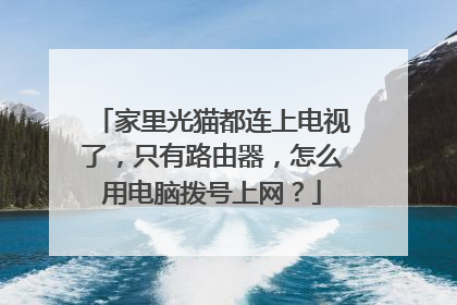 家里光猫都连上电视了,只有路由器,怎么用电脑拨号上网?