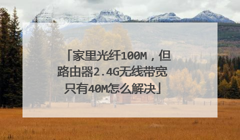 家里光纤100M,但路由器2.4G无线带宽只有40M怎么解决