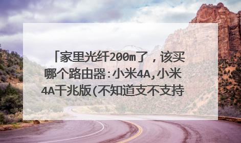 家里光纤200m了，该买哪个路由器:小米4A,小米4A千兆版(不知道支不支持),小米4C300m？