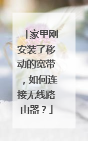 家里刚安装了移动的宽带,如何连接无线路由器?