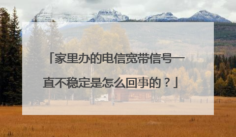 家里办的电信宽带信号一直不稳定是怎么回事的?