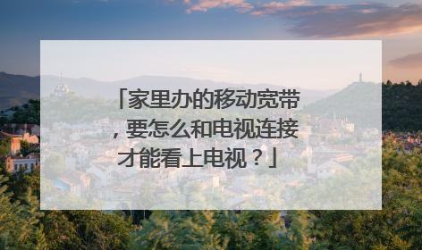 家里办的移动宽带，要怎么和电视连接才能看上电视？