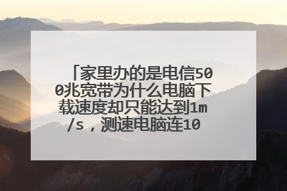 家里办的是电信500兆宽带为什么电脑下载速度却只能达到1m/s，测速电脑连10m/s都达不到？