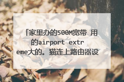 家里办的500M宽带 用的airport extreme大的。猫连上路由器设置pppoe可以上网