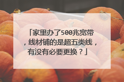 家里办了500兆宽带,线材铺的是超五类线,有没有必要更换?