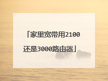 家里宽带用2100还是3000路由器