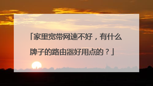 家里宽带网速不好，有什么牌子的路由器好用点的？