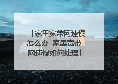 家里宽带网速慢怎么办 家里宽带网速慢如何处理