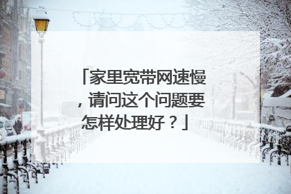 家里宽带网速慢,请问这个问题要怎样处理好?