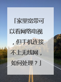 家里宽带可以看网络电视，但手机连接不上无线网，如何处理？
