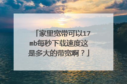 家里宽带可以17mb每秒下载速度这是多大的带宽啊？