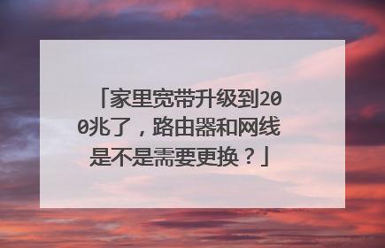 家里宽带升级到200兆了，路由器和网线是不是需要更换？