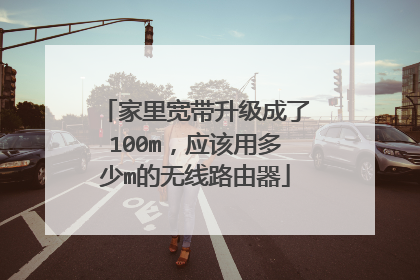 家里宽带升级成了100m，应该用多少m的无线路由器