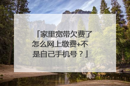 家里宽带欠费了怎么网上缴费+不是自己手机号?
