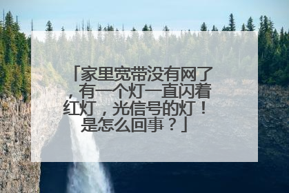 家里宽带没有网了,有一个灯一直闪着红灯,光信号的灯!是怎么回事?