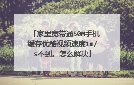 家里宽带通50M手机缓存优酷视频速度1m/s不到。怎么解决