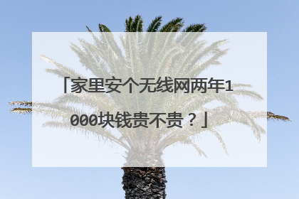 家里安个无线网两年1000块钱贵不贵?