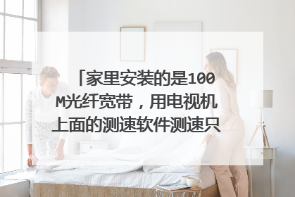 家里安装的是100M光纤宽带,用电视机上面的测速软件测速只有1.9M/S