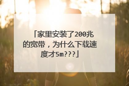 家里安装了200兆的宽带,为什么下载速度才5m???