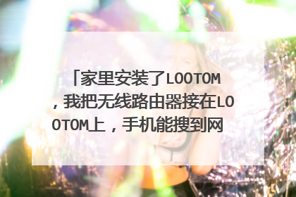 家里安装了LOOTOM,我把无线路由器接在LOOTOM上,手机能搜到网,信号也是满的,但是怎么这个网用不了了