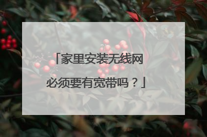 家里安装无线网 必须要有宽带吗？