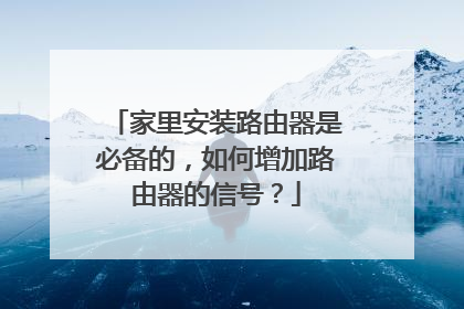 家里安装路由器是必备的,如何增加路由器的信号?