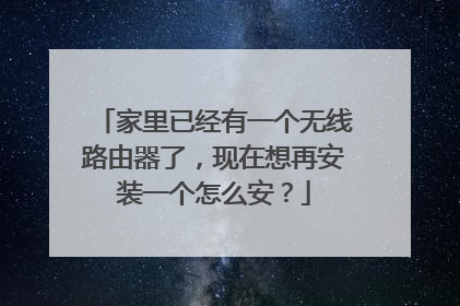 家里已经有一个无线路由器了，现在想再安装一个怎么安？