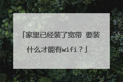 家里已经装了宽带 要装什么才能有wifi？