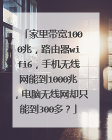 家里带宽1000兆,路由器wifi6,手机无线网能到1000兆,电脑无线网却只能到300多?