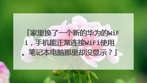家里换了一个新的华为的WiFi，手机能正常连接WiFi使用。笔记本电脑那里却没显示？
