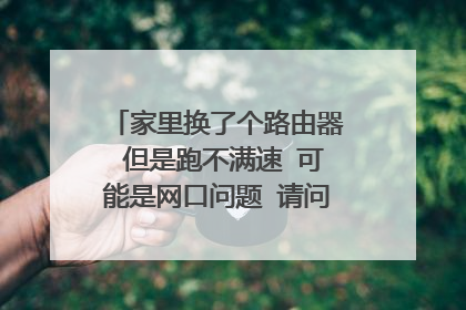家里换了个路由器 但是跑不满速 可能是网口问题 请问有没有解决方法？