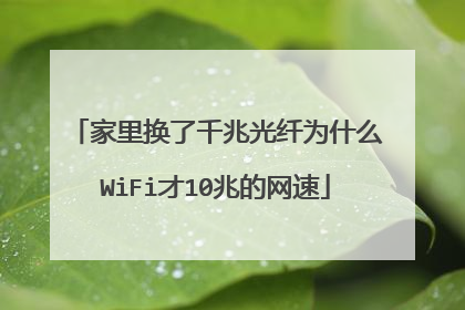 家里换了千兆光纤为什么WiFi才10兆的网速