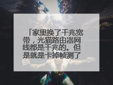 家里换了千兆宽带，光猫路由器网线都是千兆的。但是就是卡掉帧测了一下网速只跑200多是怎么回事？？？