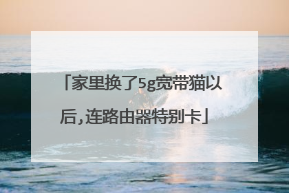 家里换了5g宽带猫以后,连路由器特别卡