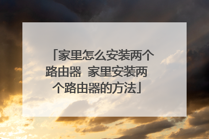 家里怎么安装两个路由器 家里安装两个路由器的方法
