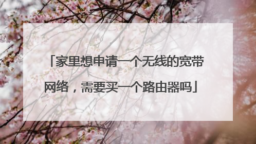 家里想申请一个无线的宽带网络，需要买一个路由器吗