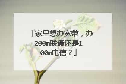 家里想办宽带,办200m联通还是100m电信?