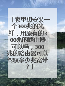 家里想安装一个300兆的光纤，用原有的300兆的路由器可以吗，300兆的路由器可以驾驭多少兆宽带？