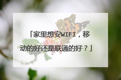 家里想安WIFI,移动的好还是联通的好?
