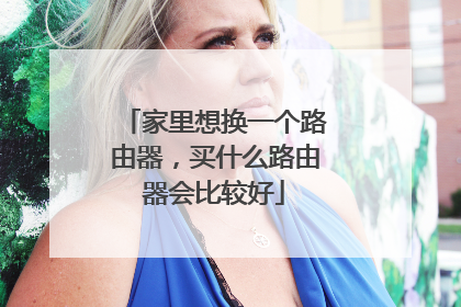 家里想换一个路由器，买什么路由器会比较好