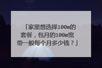 家里想选择100m的套餐,包月的100m宽带一般每个月多少钱?
