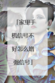 家里手机信号不好怎么增强信号