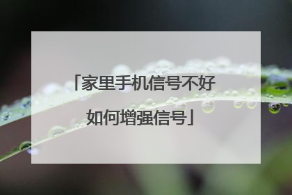 家里手机信号不好 如何增强信号