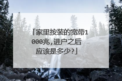 家里按装的宽带1000兆,进户之后应该是多少?