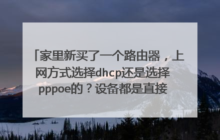 家里新买了一个路由器，上网方式选择dhcp还是选择pppoe的？设备都是直接连接wifi就上网的