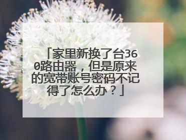 家里新换了台360路由器,但是原来的宽带账号密码不记得了怎么办?