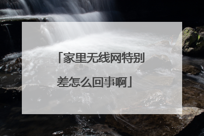 家里无线网特别差怎么回事啊