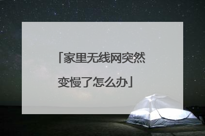 家里无线网突然变慢了怎么办