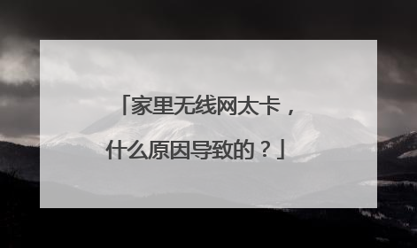 家里无线网太卡，什么原因导致的？