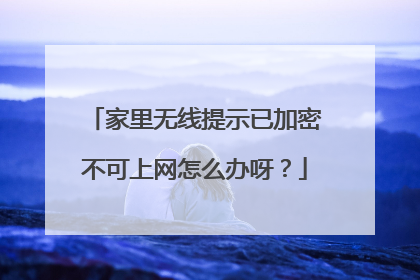 家里无线提示已加密不可上网怎么办呀？